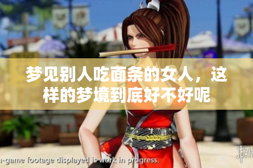 梦见别人吃面条的女人，这样的梦境到底好不好呢