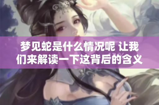 梦见蛇是什么情况呢 让我们来解读一下这背后的含义