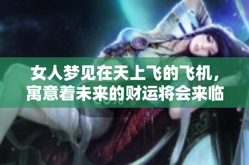 女人梦见在天上飞的飞机，寓意着未来的财运将会来临