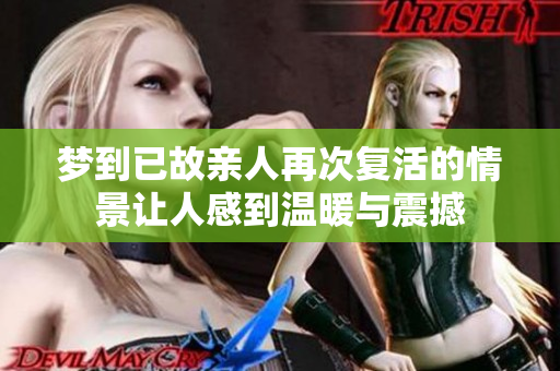 梦到已故亲人再次复活的情景让人感到温暖与震撼