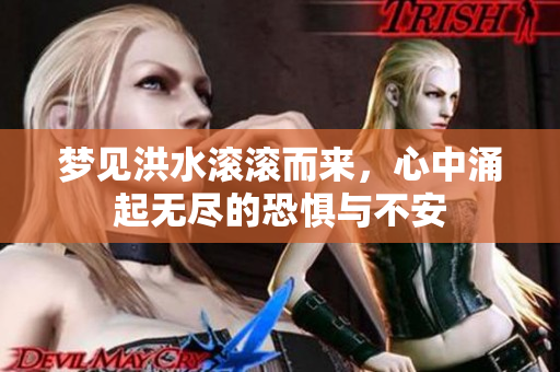 梦见洪水滚滚而来，心中涌起无尽的恐惧与不安