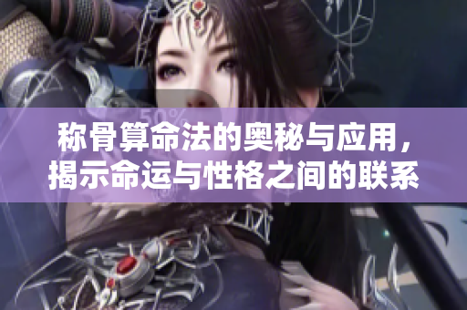 称骨算命法的奥秘与应用，揭示命运与性格之间的联系