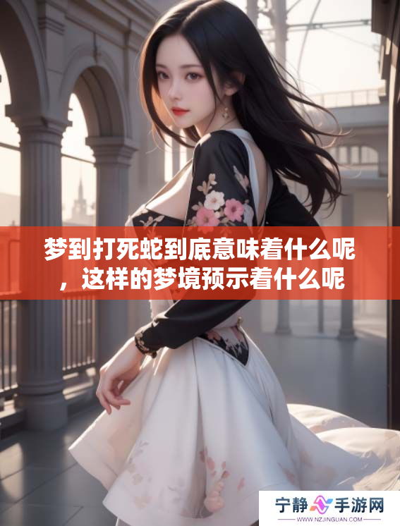 梦到打死蛇到底意味着什么呢，这样的梦境预示着什么呢