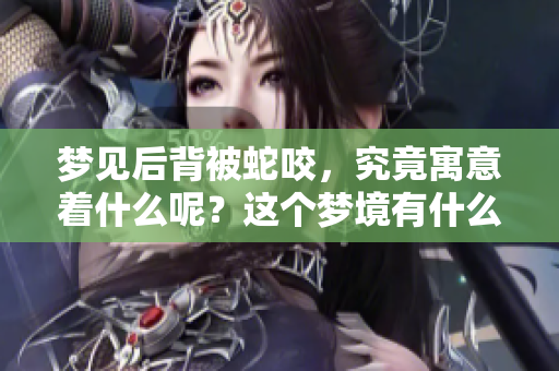 梦见后背被蛇咬，究竟寓意着什么呢？这个梦境有什么深层含义呢？