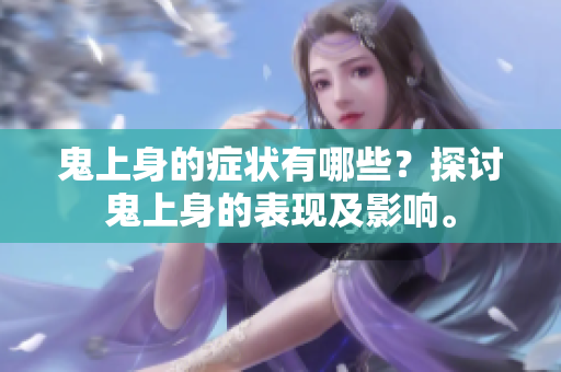 鬼上身的症状有哪些？探讨鬼上身的表现及影响。