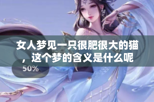 女人梦见一只很肥很大的猫，这个梦的含义是什么呢