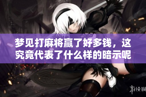 梦见打麻将赢了好多钱，这究竟代表了什么样的暗示呢？