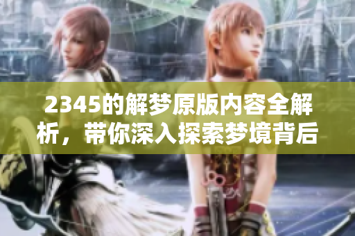 2345的解梦原版内容全解析，带你深入探索梦境背后的秘密