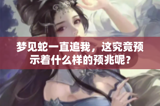梦见蛇一直追我，这究竟预示着什么样的预兆呢？