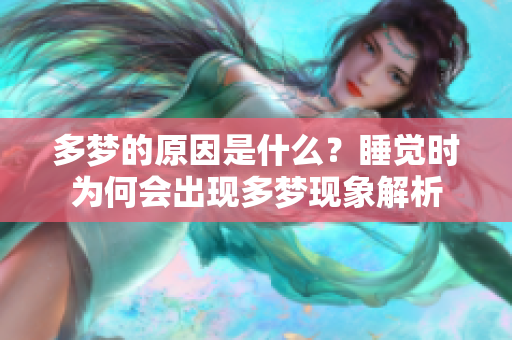 多梦的原因是什么？睡觉时为何会出现多梦现象解析