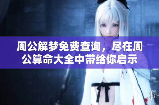 周公解梦免费查询，尽在周公算命大全中带给你启示