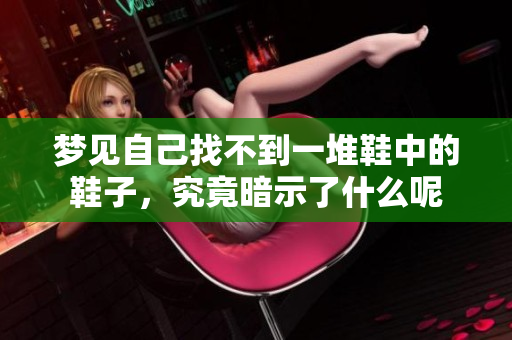 梦见自己找不到一堆鞋中的鞋子，究竟暗示了什么呢