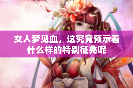 女人梦见血，这究竟预示着什么样的特别征兆呢