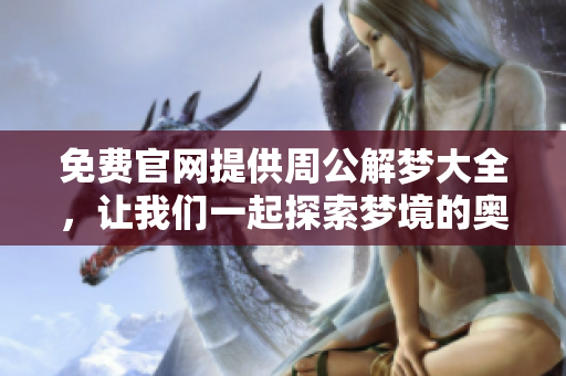 免费官网提供周公解梦大全，让我们一起探索梦境的奥秘与解读