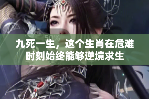 九死一生，这个生肖在危难时刻始终能够逆境求生