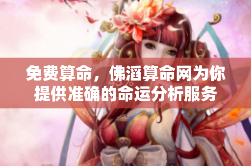 免费算命，佛滔算命网为你提供准确的命运分析服务