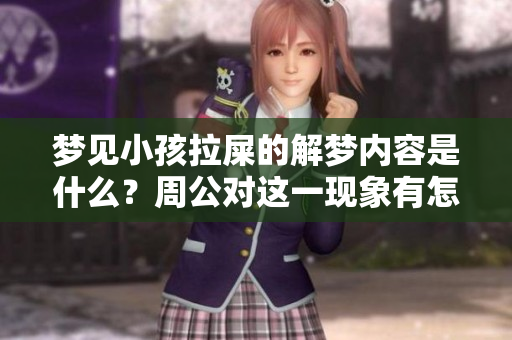 梦见小孩拉屎的解梦内容是什么？周公对这一现象有怎样的解释呢？