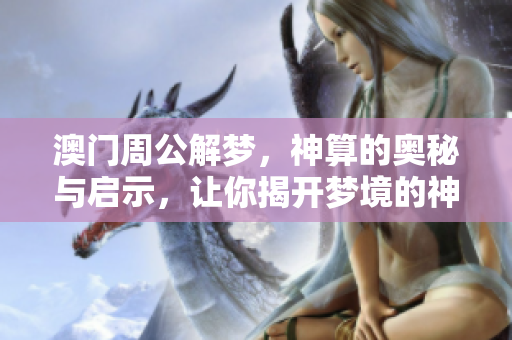 澳门周公解梦，神算的奥秘与启示，让你揭开梦境的神秘面纱