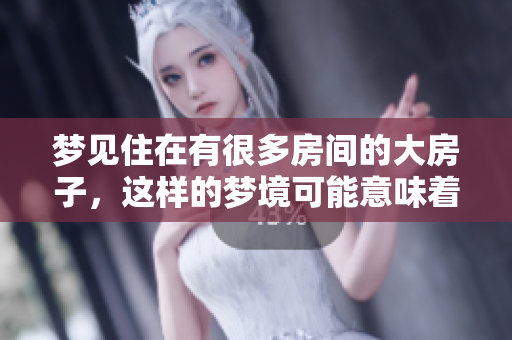 梦见住在有很多房间的大房子，这样的梦境可能意味着什么呢