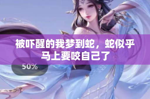 被吓醒的我梦到蛇，蛇似乎马上要咬自己了