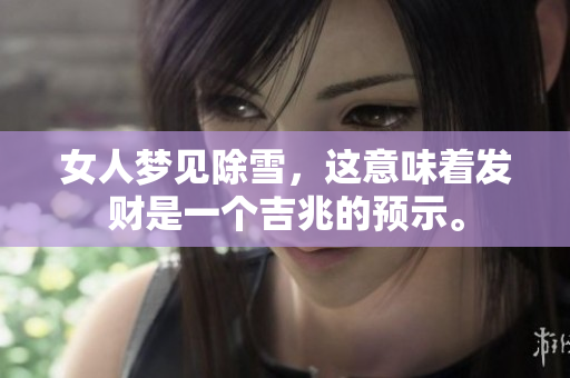 女人梦见除雪，这意味着发财是一个吉兆的预示。