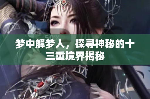 梦中解梦人，探寻神秘的十三重境界揭秘