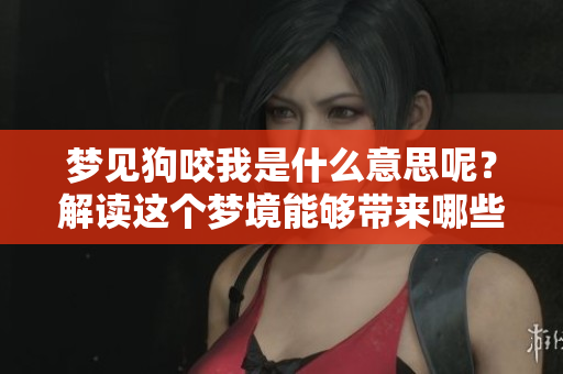 梦见狗咬我是什么意思呢？解读这个梦境能够带来哪些启示呢？