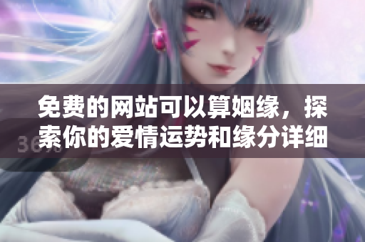 免费的网站可以算姻缘，探索你的爱情运势和缘分详细解析。