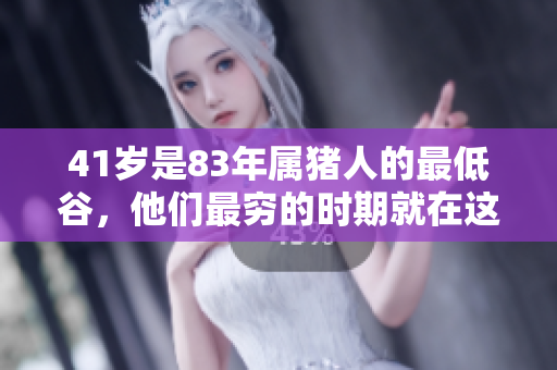 41岁是83年属猪人的最低谷，他们最穷的时期就在这一年