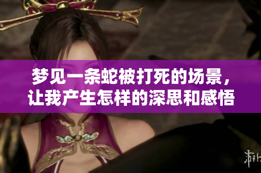 梦见一条蛇被打死的场景，让我产生怎样的深思和感悟呢