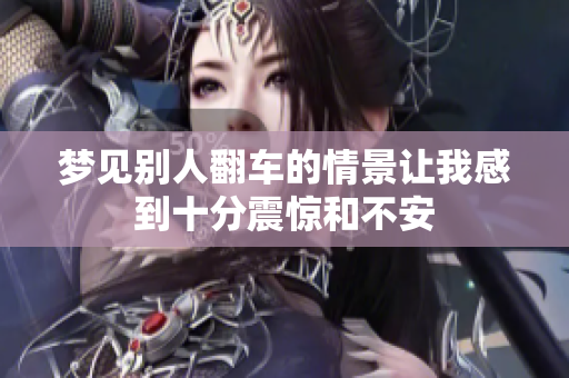 梦见别人翻车的情景让我感到十分震惊和不安