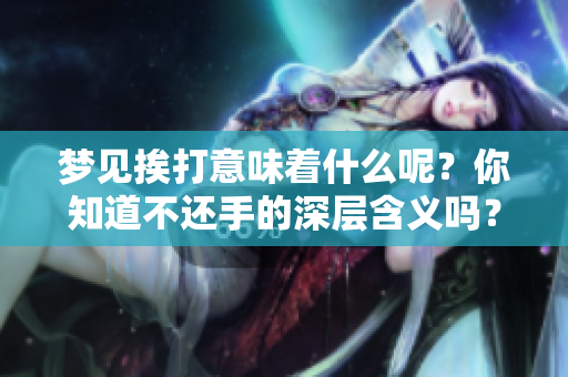 梦见挨打意味着什么呢？你知道不还手的深层含义吗？
