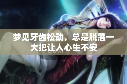 梦见牙齿松动，总是脱落一大把让人心生不安