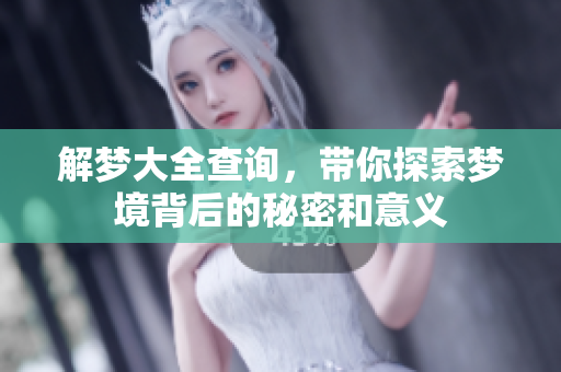 解梦大全查询，带你探索梦境背后的秘密和意义