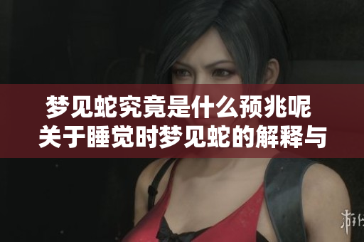 梦见蛇究竟是什么预兆呢 关于睡觉时梦见蛇的解释与分析