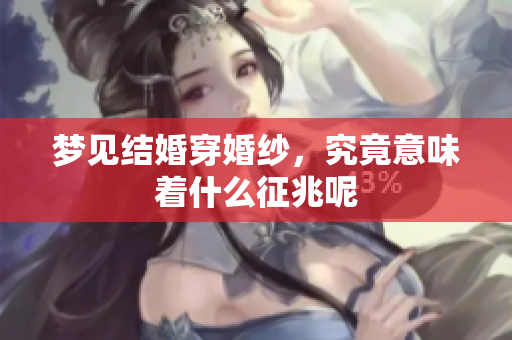 梦见结婚穿婚纱，究竟意味着什么征兆呢