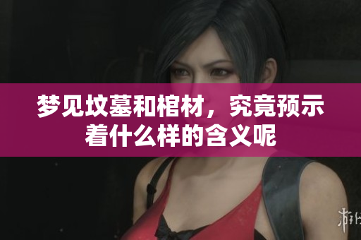 梦见坟墓和棺材，究竟预示着什么样的含义呢