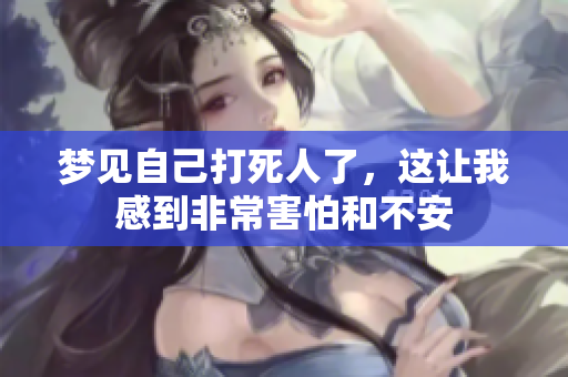 梦见自己***了，这让我感到非常害怕和不安