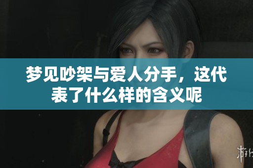梦见吵架与爱人分手，这代表了什么样的含义呢