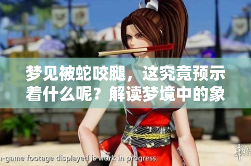 梦见被蛇咬腿，这究竟预示着什么呢？解读梦境中的象征意义。