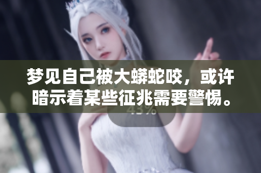 梦见自己被大蟒蛇咬，或许暗示着某些征兆需要警惕。