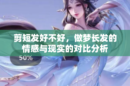剪短发好不好，做梦长发的情感与现实的对比分析