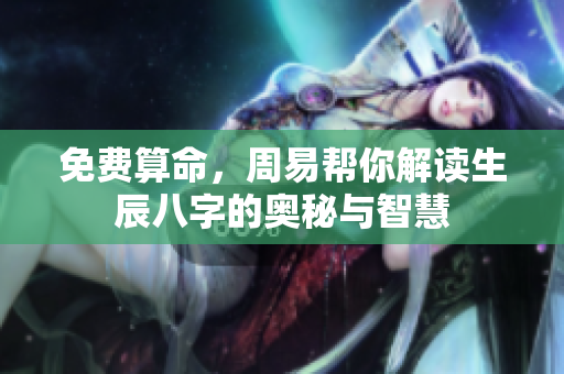 免费算命，周易帮你解读生辰八字的奥秘与智慧