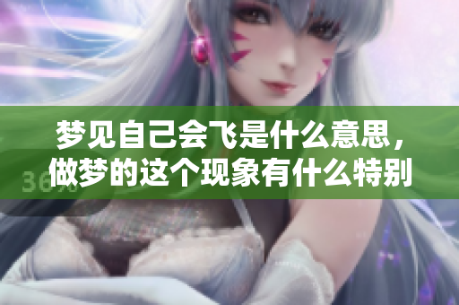 梦见自己会飞是什么意思，做梦的这个现象有什么特别的含义吗