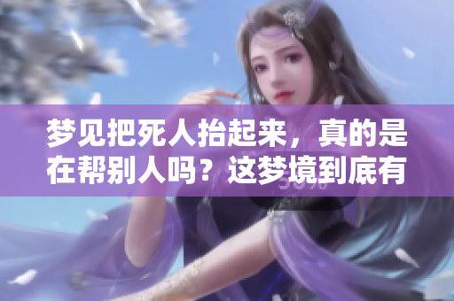 梦见把死人抬起来，真的是在帮别人吗？这梦境到底有什么深意呢？