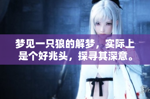 梦见一只狼的解梦，实际上是个好兆头，探寻其深意。
