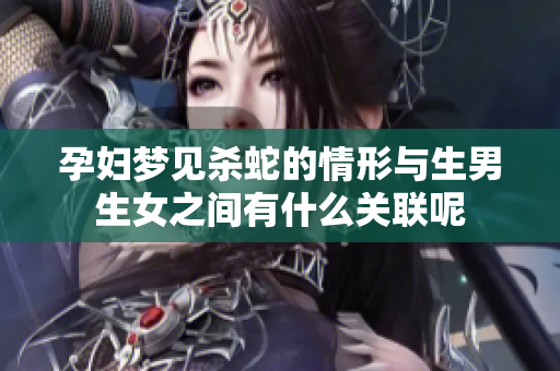 孕妇梦见杀蛇的情形与生男生女之间有什么关联呢