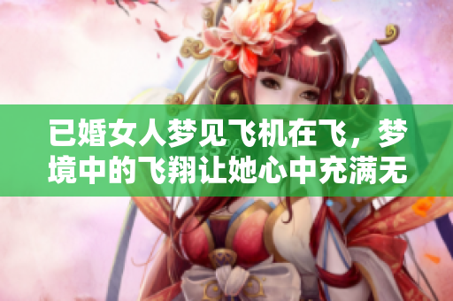 已婚女人梦见飞机在飞，梦境中的飞翔让她心中充满无限遐想