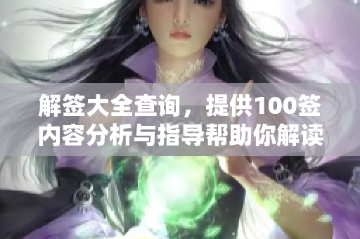 解签大全查询，提供100签内容分析与指导帮助你解读签文意思
