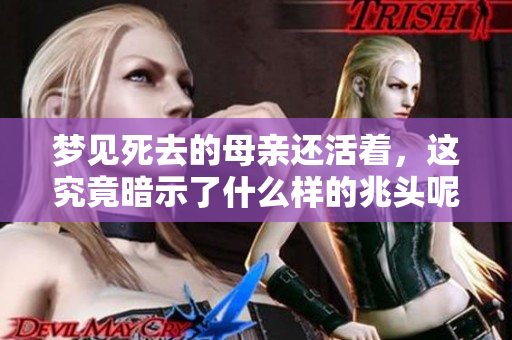 梦见死去的母亲还活着，这究竟暗示了什么样的兆头呢
